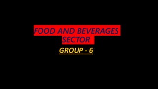 FOOD AND BEVERAGES
SECTOR
GROUP - 6
 
