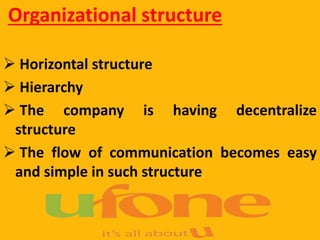 Organizational structure
 Horizontal structure
 Hierarchy
 The company is having decentralize
structure
 The flow of communication becomes easy
and simple in such structure
 