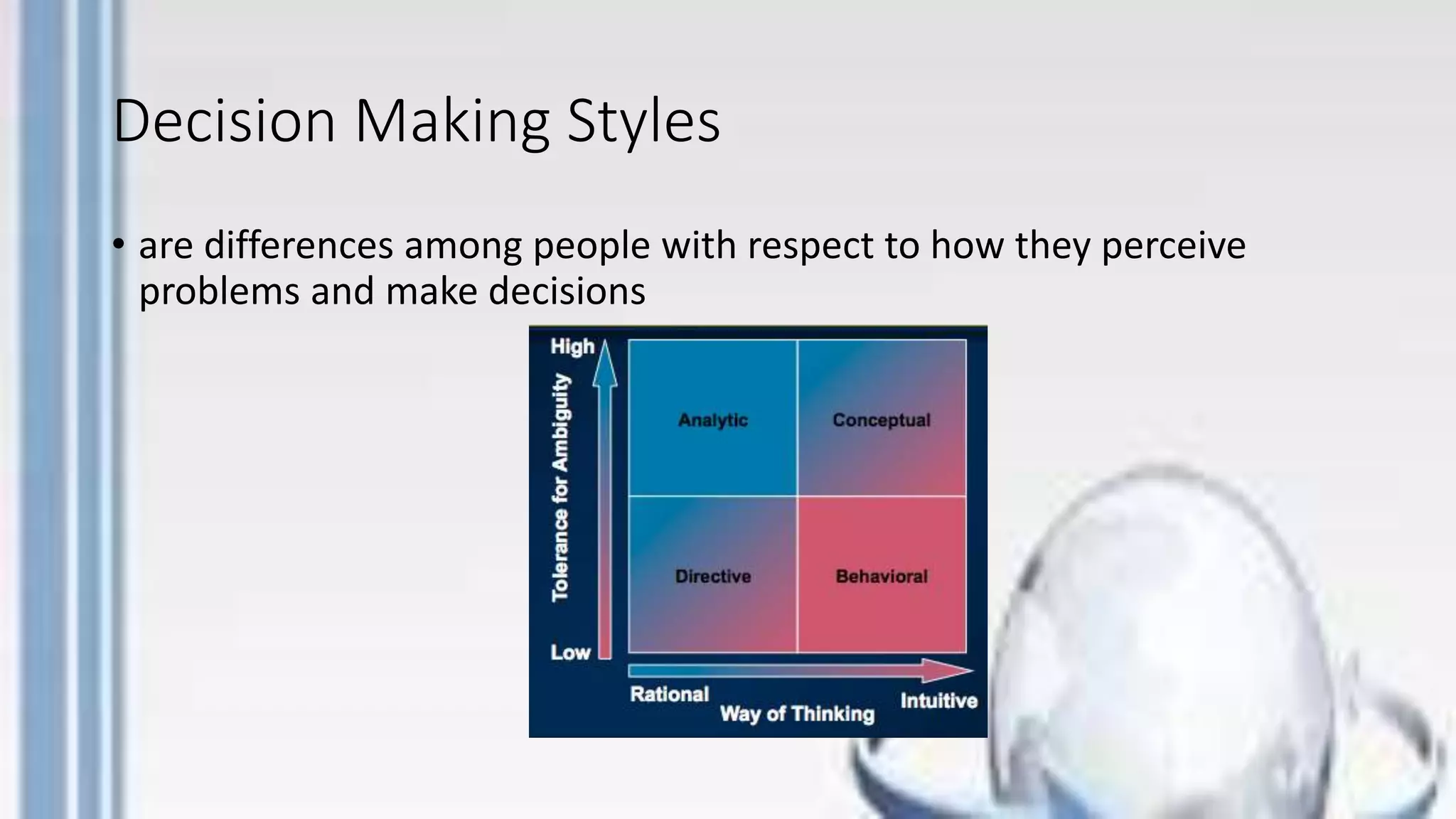 Decision Making Styles
• are differences among people with respect to how they perceive
problems and make decisions
 