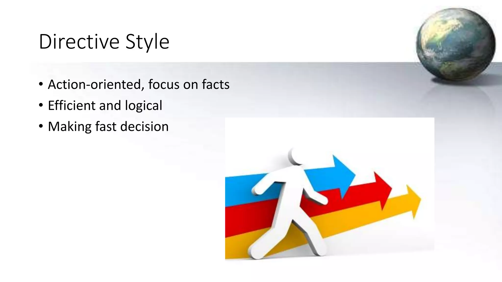 Directive Style
• Action-oriented, focus on facts
• Efficient and logical
• Making fast decision
 