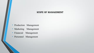 SCOPE OF MANAGEMENT
• Production Management
• Marketing Management
• Financial Management
• Personnel Management
 
