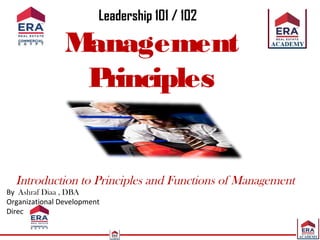 Management
Principles
Introduction to Principles and Functions of Management
By Ashraf Diaa , DBA
Organizational Development
Director
Leadership 101 / 102
 