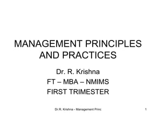 MANAGEMENT PRINCIPLES AND PRACTICES Dr. R. Krishna FT – MBA – NMIMS FIRST TRIMESTER 