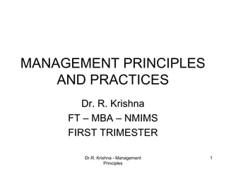 MANAGEMENT PRINCIPLES
    AND PRACTICES
        Dr. R. Krishna
     FT – MBA – NMIMS
     FIRST TRIMESTER

        Dr.R. Krishna - Management   1
                  Principles
 