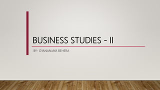 BUSINESS STUDIES - II
BY- GYANANJAYA BEHERA
 