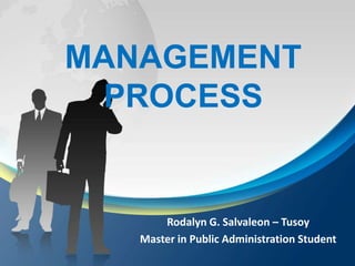 MANAGEMENT
 PROCESS


       Rodalyn G. Salvaleon – Tusoy
   Master in Public Administration Student
 