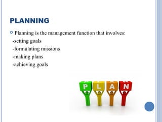 PLANNING
Planning is the management function that involves:
-setting goals
-formulating missions
-making plans
-achieving goals



 