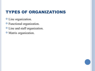 TYPES OF ORGANIZATIONS
Line organization.
 Functional organization.
 Line and staff organization.
 Matrix organization.


 