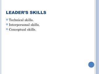 LEADER’S SKILLS
Technical skills.
 Interpersonal skills.
 Conceptual skills.


 