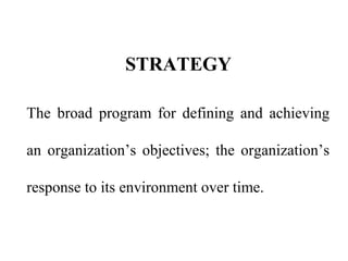 STRATEGY
The broad program for defining and achieving
an organization’s objectives; the organization’s
response to its environment over time.
 