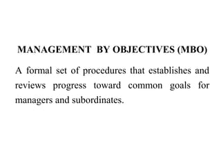 MANAGEMENT BY OBJECTIVES (MBO)
A formal set of procedures that establishes and
reviews progress toward common goals for
managers and subordinates.
 