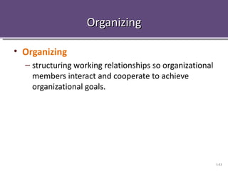 Organizing

• Organizing
  – structuring working relationships so organizational
    members interact and cooperate to achieve
    organizational goals.




                                                          1-11
 