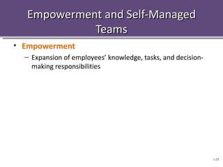 Empowerment and Self-Managed
            Teams
• Empowerment
  – Expansion of employees’ knowledge, tasks, and decision-
    making responsibilities




                                                              1-25
 