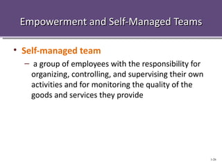 Empowerment and Self-Managed Teams

• Self-managed team
  – a group of employees with the responsibility for
    organizing, controlling, and supervising their own
    activities and for monitoring the quality of the
    goods and services they provide




                                                         1-26
 