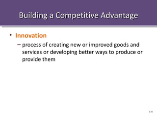 Building a Competitive Advantage

• Innovation
  – process of creating new or improved goods and
    services or developing better ways to produce or
    provide them




                                                       1-31
 