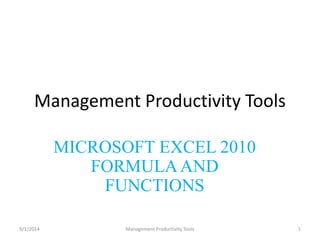 Management Productivity Tools 
MICROSOFT EXCEL 2010 
FORMULA AND 
FUNCTIONS 
9/1/2014 Management Productivity Tools 1 
 