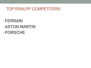 TOP RIVALRY COMPETITERS:
• FERRARI
• ASTON MARTIN
• PORSCHE
 