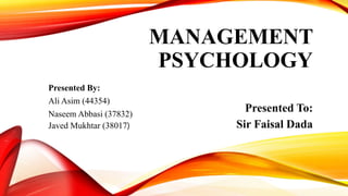 MANAGEMENT
PSYCHOLOGY
Presented By:
Ali Asim (44354)
Naseem Abbasi (37832)
Javed Mukhtar (38017)
Presented To:
Sir Faisal Dada
 
