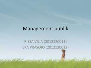 Management publik
RISSA VILIA (2012120011)
EKA PRASOJO (2012120012)
 