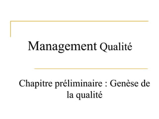 Management Qualité
Chapitre préliminaire : Genèse de
la qualité
 