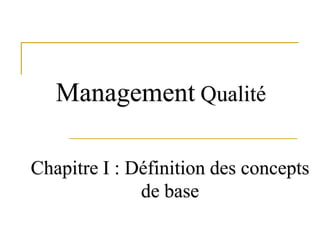Management Qualité
Chapitre I : Définition des concepts
de base
 