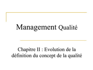 Chapitre II : Evolution de la
définition du concept de la qualité
Management Qualité
 