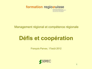 Management régional et compétence régionale


   Défis et coopération
          François Parvex, 17août 2012




                                         1
 