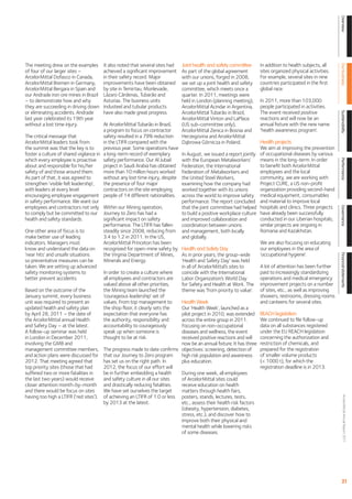 Overview
The meeting drew on the examples       It also noted that several sites had     Joint health and safety committee        In addition to health subjects, all




                                                                                                                                                                 Our business
of four of our larger sites –          achieved a signiﬁcant improvement        As part of the global agreement          sites organized physical activities.
ArcelorMittal Dofasco in Canada,       in their safety record. Major            with our unions, forged in 2008,         For example, several sites in nine
ArcelorMittal Bremen in Germany,       improvements have been obtained          we set up a joint health and safety      countries participated in the ﬁrst
ArcelorMittal Bergara in Spain and     by site in Temirtau, Monlevade,          committee, which meets once a            global race.
our Andrade iron ore mines in Brazil   Lázaro Cárdenas, Tubarão and             quarter. In 2011, meetings were
– to demonstrate how and why           Asturias. The business units             held in London (planning meeting),       In 2011, more than 103,000
they are succeeding in driving down    Industeel and tubular products           ArcelorMittal Acindar in Argentina,      people participated in activities.
or eliminating accidents. Andrade      have also made great progress.                                                    The event received positive




                                                                                                                                                                 Sustainability
                                                                                ArcelorMittal Tubarão in Brazil,
last year celebrated its 19th year                                              ArcelorMittal Vinton and LaPlace         reactions and will now be an
without a lost time injury.             At ArcelorMittal Tubarão in Brazil,     (US sub-committee only),                 annual ﬁxture with the new name
                                        a program to focus on contractor        ArcelorMittal Zenica in Bosnia and       ‘health awareness program’.
The critical message that               safety resulted in a 79% reduction      Herzegovina and ArcelorMittal
ArcelorMittal leaders took from         in the LTIFR compared with the          Dąbrowa Górnicza in Poland.              Health projects
the summit was that the key is to       previous year. Some operations have                                              We aim at improving the prevention
foster a culture of shared vigilance in a long-term record of exemplary         In August, we issued a report jointly    of occupational diseases by various
which every employee is proactive safety performance. Our Al Jubail                                                      means in the long-term. In order




                                                                                                                                                                 Performance
                                                                                with the European Metalworkers’
about and responsible for his/her       project in Saudi Arabia has obtained    Federation, the International            to beneﬁt both ArcelorMittal
safety of and those around them.        more than 10 million hours worked       Federation of Metalworkers and           employees and the local
As part of that, it was agreed to       without any lost time injury, despite   the United Steel Workers,                community, we are working with
strengthen ‘visible felt leadership’,   the presence of four major              examining how the company had            Project CURE, a US non-proﬁt
with leaders at every level             contractors on the site employing       worked together with its unions          organization providing second-hand
encouraging employee engagement people of 14 different nationalities.           across the world to improve safety       medical equipment, consumables
in safety performance. We want our                                              performance. The report concluded        and material to improve local
employees and contractors not only Within our Mining operation,                 that the joint committee had helped      hospitals and clinics. Three projects




                                                                                                                                                                 Governance
to comply but be committed to our Journey to Zero has had a                     to build a positive workplace culture    have already been successfully
health and safety standards.            signiﬁcant impact on safety             and improved collaboration and           conducted in our Liberian hospitals;
                                        performance. The LTIFR has fallen       coordination between unions              similar projects are ongoing in
One other area of focus is to           steadily since 2008, reducing from      and management, both locally             Romania and Kazakhstan.
make better use of leading              3.4 to 1.2 in 2011. In the US,          and globally.
indicators. Managers must               ArcelorMittal Princeton has been                                                 We are also focusing on educating
know and understand the data on         recognized for open-mine safety by      Health and Safety Day                    our employees in the area of
‘near hits’ and unsafe situations       the Virginia Department of Mines,       As in prior years, the group-wide        ‘occupational hygiene’.




                                                                                                                                                                 Financial statements
so preventative measures can be         Minerals and Energy.                    ‘Health and Safety Day’ was held
taken. We are setting up advanced                                               in all of ArcelorMittal’s sites to       A lot of attention has been further
safety monitoring systems to            In order to create a culture where      coincide with the International          paid to increasingly standardizing
better prevent accidents.               all employees and contractors are       Labor Organization’s World Day           operations and medical emergency
                                        valued above all other priorities,      for Safety and Health at Work. The       improvement projects on a number
Based on the outcome of the             the Mining team launched the            theme was ‘from priority to value’.      of sites, etc., as well as improving
January summit, every business          ‘courageous leadership’ set of                                                   showers, restrooms, dressing rooms
unit was required to present an         values. From top management to          Health Week                              and canteens for several sites.
updated health and safety plan          the shop ﬂoor, it clearly sets the      Our ‘Health Week’, launched as a
by April 28, 2011 – the date of         expectation that everyone has           pilot project in 2010, was extended      REACH legislation
the ArcelorMittal annual Health         the authority, responsibility and       across the entire group in 2011.         We continued to ﬁle follow-up
and Safety Day – at the latest.         accountability to courageously          Focusing on non-occupational             data on all substances registered
A follow-up seminar was held            speak up when someone is                diseases and wellness, the event         under the EU REACH legislation
in London in December 2011,             thought to be at risk.                  received positive reactions and will     concerning the authorization and
involving the GMB and                                                           now be an annual ﬁxture. It has three    restriction of chemicals, and
management committee members, The progress made to date conﬁrms                 objectives: screening, detection of      prepared for the registration
and action plans were discussed for that our Journey to Zero program            high risk population and awareness       of smaller volume products
2012. That meeting agreed that          has set us on the right path. In        plus education.                          (< 1000 t), for which the
top priority sites (those that had      2012, the focus of our effort will                                               registration deadline is in 2013.
suffered two or more fatalities in      be in further embedding a health        During one week, all employees
the last two years) would receive       and safety culture in all our sites     of ArcelorMittal sites could
closer attention month-by-month and drastically reducing fatalities.            receive education on health
and there would be focus on sites       We have set ourselves the target        matters through health fairs,
having too high a LTIFR (‘red sites’). of achieving an LTIFR of 1.0 or less     posters, stands, lectures, tests,
                                                                                                                                                                       ArcelorMittal Annual Report 2011




                                        by 2013 at the latest.                  etc., assess their health risk factors
                                                                                (obesity, hypertension, diabetes,
                                                                                stress, etc.), and discover how to
                                                                                improve both their physical and
                                                                                mental health while lowering risks
                                                                                of some diseases.




                                                                                                                                                                    21
 
