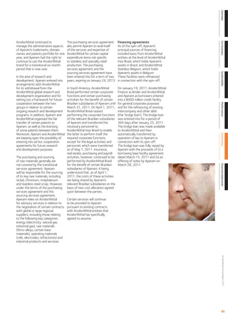 Overview
ArcelorMittal continued to              The purchasing services agreement        Financing agreements




                                                                                                                          Our business
manage the administrative aspects       also permit Aperam to avail itself       As of the spin-off, Aperam’s
of Aperam’s trademarks, domain          of the services and expertise of         principal sources of ﬁnancing
names and patents portfolio for one     ArcelorMittal for certain capital        included loans from ArcelorMittal
year, and Aperam had the right to       expenditure items not speciﬁc            entities at the level of ArcelorMittal
continue to use the ArcelorMittal       to stainless and specialty steel         Inox Brasil, which holds Aperam’s
brand for a transitional six month      production. The purchasing               assets in Brazil, and ArcelorMittal
period that is now over.                services agreement and the               Stainless Belgium, which holds
                                        sourcing services agreement have         Aperam’s assets in Belgium.




                                                                                                                          Sustainability
In the area of research and             been entered into for a term of two      These facilities were reﬁnanced
development, Aperam entered into        years, expiring on January 24, 2013.     in connection with the spin-off.
arrangements with ArcelorMittal
for its withdrawal from the             In South America, ArcelorMittal          On January 19, 2011, ArcelorMittal
ArcelorMittal global research and       Brasil performed certain corporate       Finance as lender and ArcelorMittal
development organization and for        functions and certain purchasing         and Aperam as borrowers entered
setting out a framework for future      activities for the beneﬁt of certain     into a $900 million credit facility
cooperation between the two             Brazilian subsidiaries of Aperam until   for general corporate purposes




                                                                                                                          Performance
groups in relation to certain           March 31, 2011. On April 1, 2011,        and for the reﬁnancing of existing
ongoing research and development        ArcelorMittal Brasil ceased              intercompany and other debt
programs. In addition, Aperam and       performing the corporate functions       (the ‘bridge loan’). The bridge loan
ArcelorMittal organized the fair        of the relevant Brazilian subsidiaries   was entered into for a period of
transfer of certain patents to          of Aperam and transferred the            364 days after January 25, 2011.
Aperam, as well as the licensing        necessary personnel to                   The bridge loan was made available
of some patents between them.           ArcelorMittal Inox Brasil to enable      to ArcelorMittal and then
Moreover, Aperam and ArcelorMittal      the latter to perform itself the         automatically transferred by




                                                                                                                          Governance
are keeping open the possibility of     required corporate functions,            operation of law to Aperam in
entering into ad hoc cooperation        except for the legal activities and      connection with its spin-off.
agreements for future research          personnel, which were transferred        The bridge loan was fully repaid by
and development purposes.               as of May 1, 2011. Insurance,            Aperam with the proceeds of (i) a
                                        real estate, purchasing and payroll      borrowing base facility agreement
The purchasing and sourcing             activities, however, continued to be     dated March 15, 2011 and (ii) an
of raw materials generally are          performed by ArcelorMittal Brasil        offering of notes by Aperam on
not covered by the transitional         for the beneﬁt of certain Brazilian      March 28, 2011.




                                                                                                                          Financial statements
services agreement. Aperam              subsidiaries of Aperam, it being
will be responsible for the sourcing    understood that, as of April 1,
of its key raw materials, including     2011, the costs of these activities
nickel, chromium, molybdenum            are being shared by Aperam’s
and stainless steel scrap. However,     relevant Brazilian subsidiaries on the
under the terms of the purchasing       basis of new cost allocation agreed
services agreement and the              upon between the parties.
sourcing services agreement,
Aperam relies on ArcelorMittal          Certain services will continue
for advisory services in relation to    to be provided to Aperam
the negotiation of certain contracts    pursuant to existing contracts
with global or large regional           with ArcelorMittal entities that
suppliers, including those relating     ArcelorMittal has speciﬁcally
to the following key categories:        agreed to assume.
energy (electricity, natural gas,
industrial gas), raw materials
(ferro-alloys, certain base
materials), operating materials
(rolls, electrodes, refractories) and
industrial products and services.
                                                                                                                                ArcelorMittal Annual Report 2011




                                                                                                                             91
 