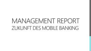 MANAGEMENT REPORT
ZUKUNFT DES MOBILE BANKING
 