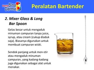 Peralatan Bartender
2. Mixer Glass & Long
Bar Spoon
Gelas besar untuk mengaduk
minuman campuran tanpa juice,
syrup, atau c...