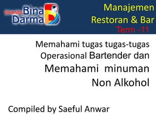Manajemen
Restoran & Bar
Term -11
Memahami tugas tugas-tugas
Operasional Bartender dan
Memahami minuman
Non Alkohol
Compiled by Saeful Anwar
 
