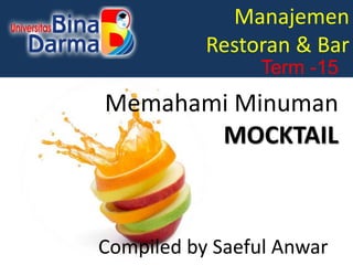 Manajemen
Restoran & Bar
Term -15
Memahami Minuman
MOCKTAIL
Compiled by Saeful Anwar
 