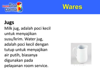 Wares
Jugs
Milk jug, adalah poci kecil
untuk menyajikan
susu/krim. Water jug,
adalah poci kecil dengan
tutup untuk menyaji...
