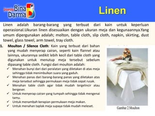 Linen
Linen adalah barang-barang yang terbuat dari kain untuk keperluan
operasional.Ukuran linen disesuaikan dengan ukuran...