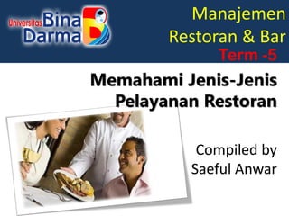 Manajemen
Restoran & Bar
Compiled by
Saeful Anwar
Term -5
Memahami Jenis-Jenis
Pelayanan Restoran
 