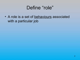2
Define “role”
• A role is a set of behaviours associated
with a particular job
 