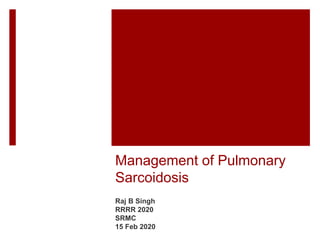 Management of Pulmonary
Sarcoidosis
Raj B Singh
RRRR 2020
SRMC
15 Feb 2020
 