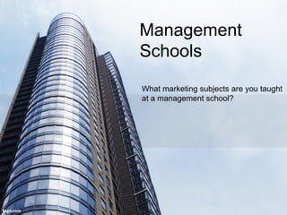 Management
Schools
What marketing subjects are you taught
at a management school?

 
