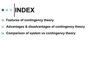 INDEX
16. Features of contingency theory
17. Advantages & disadvantages of contingency theory
18. Comparison of system vs ...