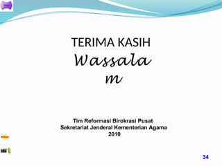 TERIMA KASIH
Wassala
m
Tim Reformasi Birokrasi Pusat
Sekretariat Jenderal Kementerian Agama
2010
34
 