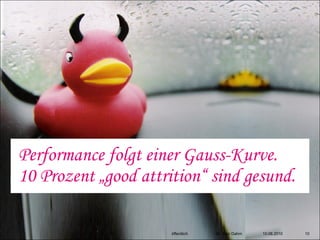 Performance folgt einer Gauss-Kurve.
10 Prozent „good attrition“ sind gesund.

                      öffentlich   Dr. Ingo Dahm   10.08.2010   10
 