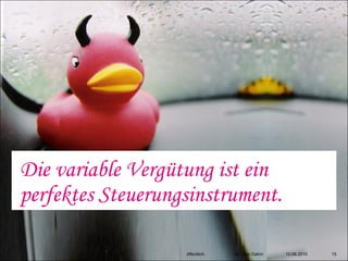 Die variable Vergütung ist ein
perfektes Steuerungsinstrument.

                   öffentlich   Dr. Ingo Dahm   10.08.2010   15
 