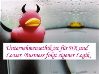 Unternehmensethik ist für HR und
Looser. Business folgt eigener Logik.

                    öffentlich   Dr. Ingo Dahm   10.08.2010   24
 