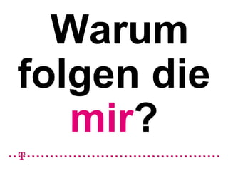 Warum
folgen die
   mir?
 