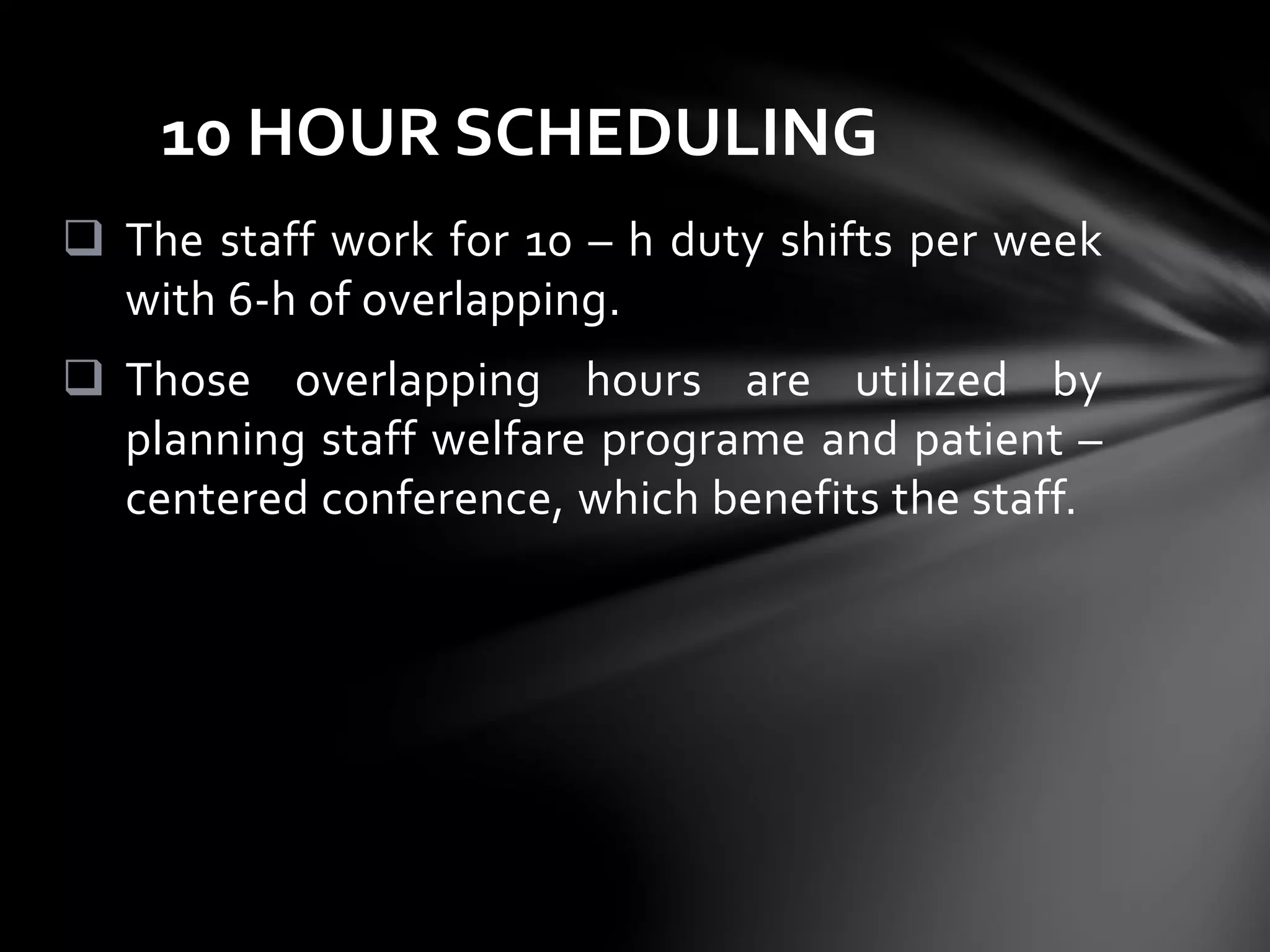  The staff work for 10 – h duty shifts per week
with 6-h of overlapping.
 Those overlapping hours are utilized by
planning staff welfare programe and patient –
centered conference, which benefits the staff.
10 HOUR SCHEDULING
 