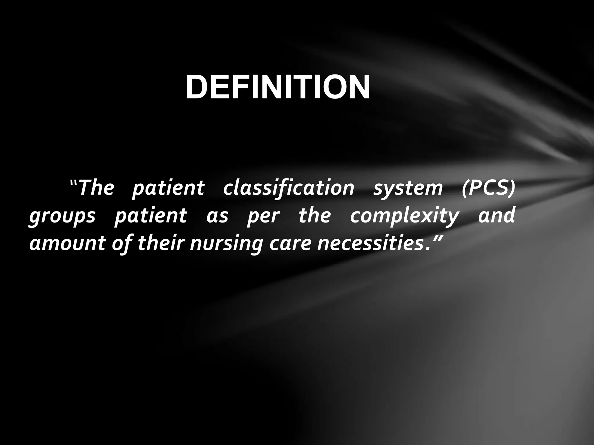 “The patient classification system (PCS)
groups patient as per the complexity and
amount of their nursing care necessities.”
DEFINITION
 