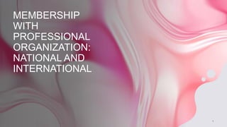 MEMBERSHIP
WITH
PROFESSIONAL
ORGANIZATION:
NATIONAL AND
INTERNATIONAL
1
 
