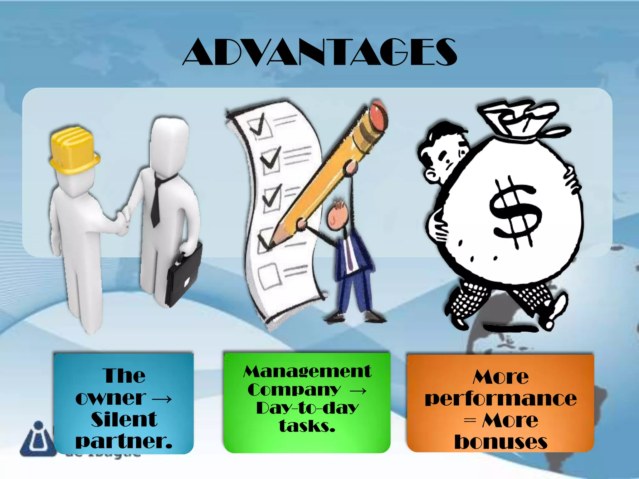 ADVANTAGES




  The        Management        More
             Company →
owner →       Day-to-day   performance
 Silent         tasks.        = More
partner.                     bonuses
 