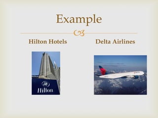 Example
            
Hilton Hotels   Delta Airlines
 